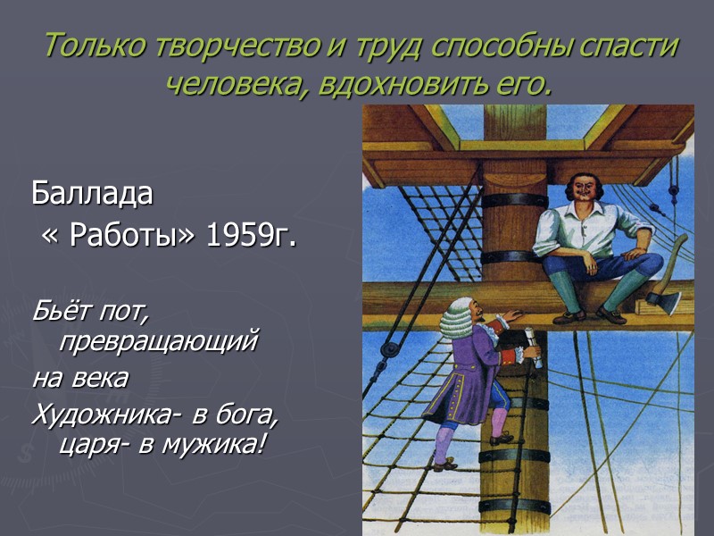 Только творчество и труд способны спасти человека, вдохновить его. Баллада  « Работы» 1959г.